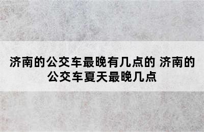 济南的公交车最晚有几点的 济南的公交车夏天最晚几点